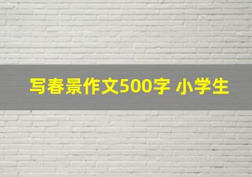 写春景作文500字 小学生